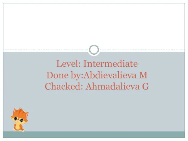 Level: Intermediate Done by:Abdievalieva M Chacked: Ahmadalieva G