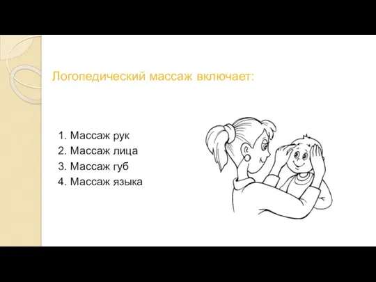 Логопедический массаж включает: 1. Массаж рук 2. Массаж лица 3. Массаж губ 4. Массаж языка