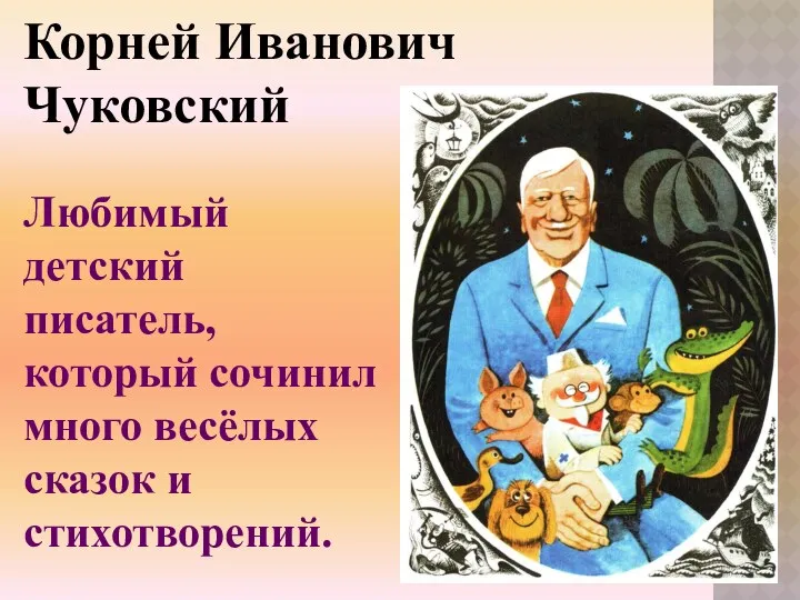 Любимый детский писатель, который сочинил много весёлых сказок и стихотворений. Корней Иванович Чуковский