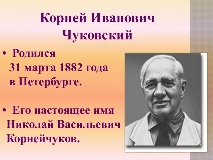 Родился 31 марта 1882 года в Петербурге. Его настоящее имя Николай Васильевич Корнейчуков. Корней Иванович Чуковский