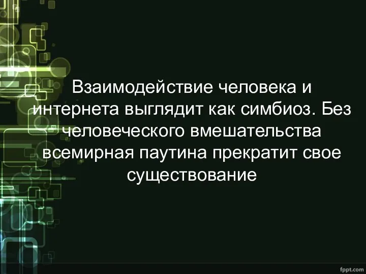 Взаимодействие человека и интернета выглядит как симбиоз. Без человеческого вмешательства всемирная паутина прекратит свое существование