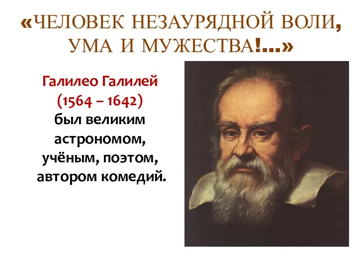 «ЧЕЛОВЕК НЕЗАУРЯДНОЙ ВОЛИ, УМА И МУЖЕСТВА!...» Галилео Галилей (1564 – 1642) был великим