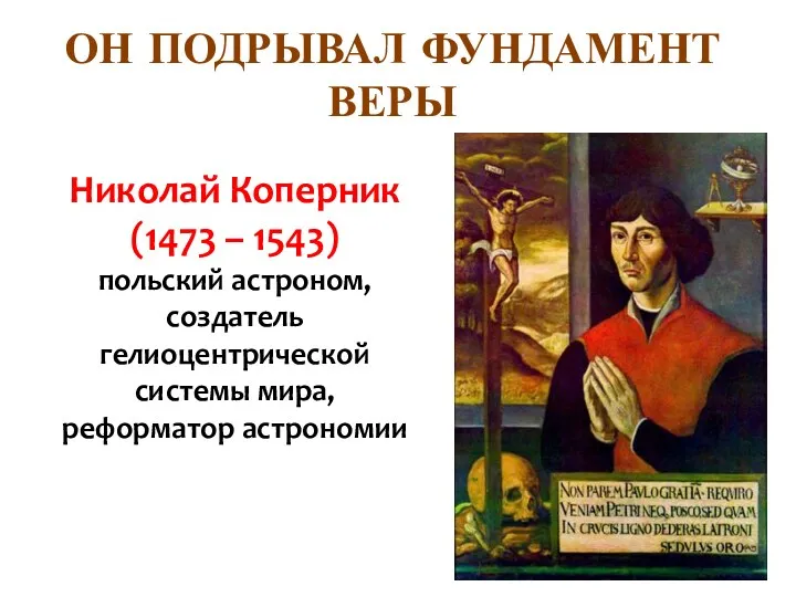 ОН ПОДРЫВАЛ ФУНДАМЕНТ ВЕРЫ Николай Коперник (1473 – 1543) польский астроном, создатель гелиоцентрической