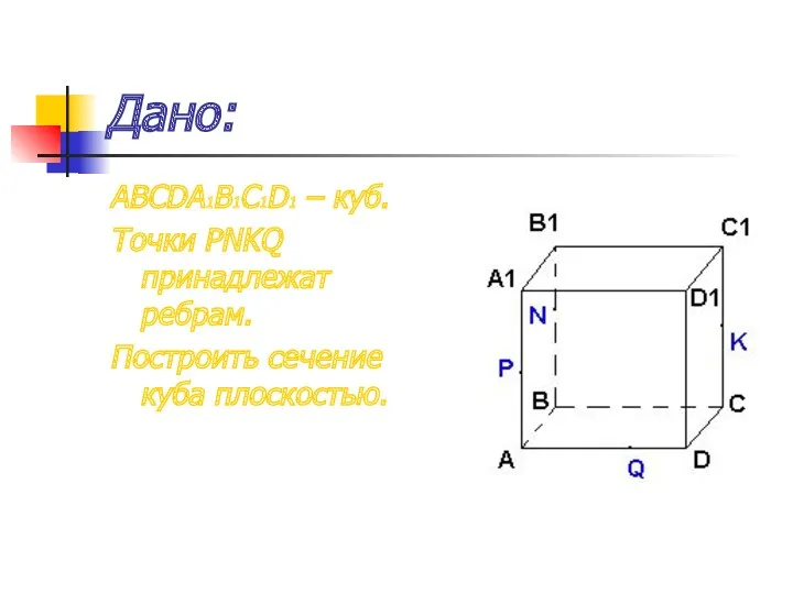 Дано: ABCDA1B1C1D1 – куб. Точки PNKQ принадлежат ребрам. Построить сечение куба плоскостью.