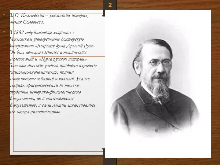 В. О. Ключевский – российский историк, ученик Соловьева. В 1882 году блестяще защитил