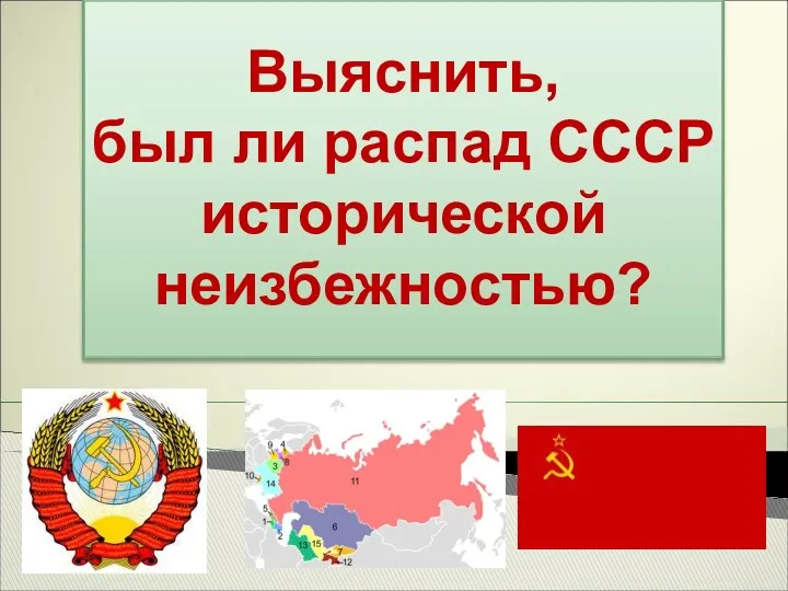 Выяснить, был ли распад СССР исторической неизбежностью?