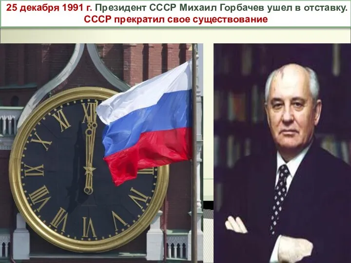 25 декабря 1991 г. Президент СССР Михаил Горбачев ушел в отставку. СССР прекратил свое существование