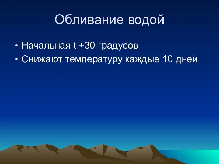 Обливание водой Начальная t +30 градусов Снижают температуру каждые 10 дней