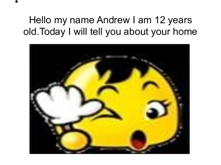 Hello my name Andrew I am 12 years old.Today I will tell you about your home