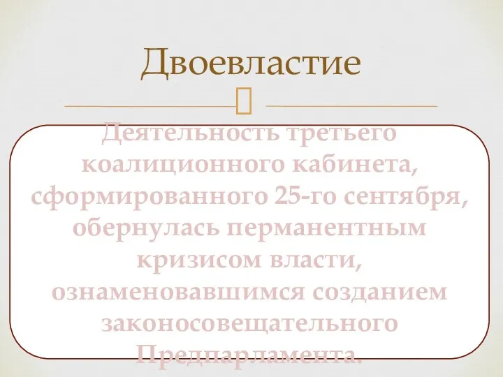 Двоевластие Деятельность третьего коалиционного кабинета, сформированного 25-го сентября, обернулась перманентным кризисом власти, ознаменовавшимся созданием законосовещательного Предпарламента.