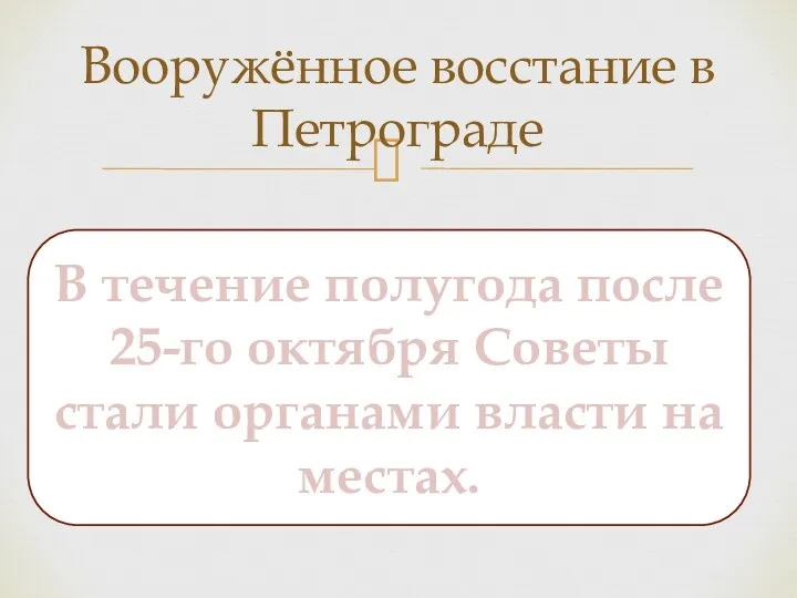 Вооружённое восстание в Петрограде В течение полугода после 25-го октября Советы стали органами власти на местах.