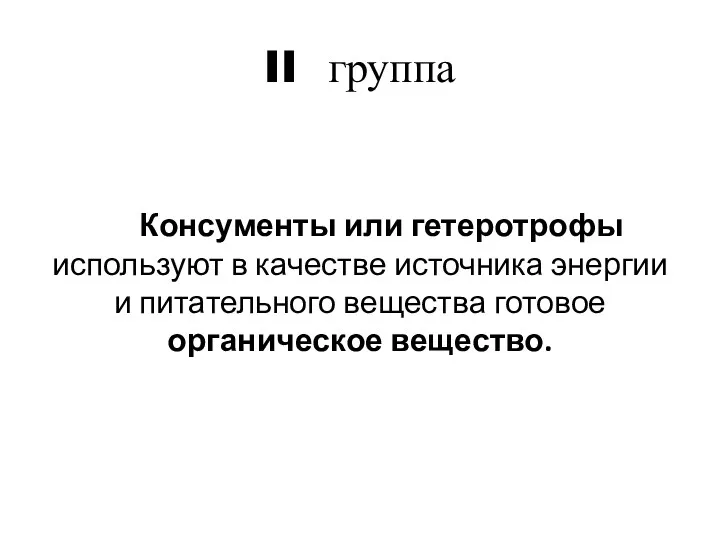 II группа Консументы или гетеротрофы используют в качестве источника энергии и питательного вещества готовое органическое вещество.