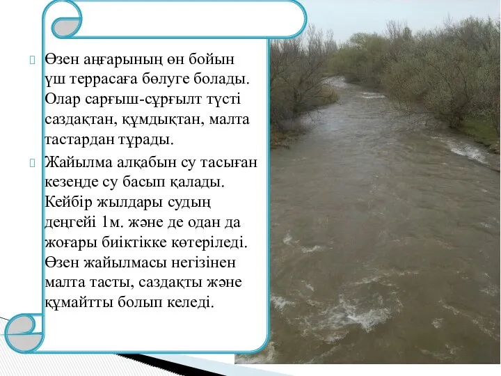 Өзен аңғарының өн бойын үш террасаға бөлуге болады. Олар сарғыш-сұрғылт түсті саздақтан, құмдықтан,