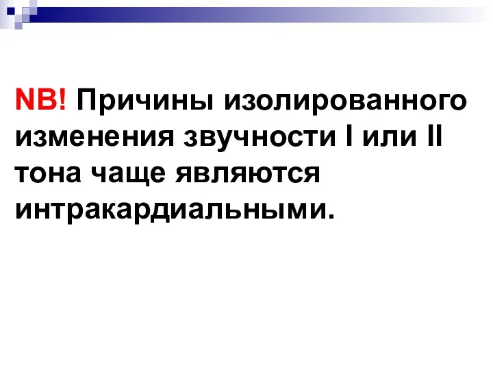 NB! Причины изолированного изменения звучности I или II тона чаще являются интракардиальными.