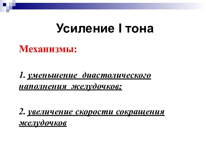 Усиление I тона Механизмы: 1. уменьшение диастолического наполнения желудочков; 2. увеличение скорости сокращения желудочков