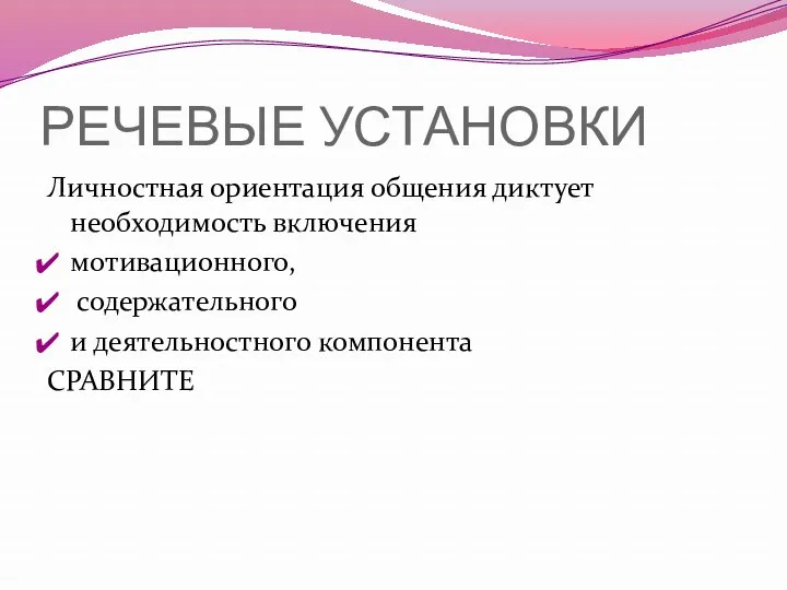 РЕЧЕВЫЕ УСТАНОВКИ Личностная ориентация общения диктует необходимость включения мотивационного, содержательного и деятельностного компонента СРАВНИТЕ