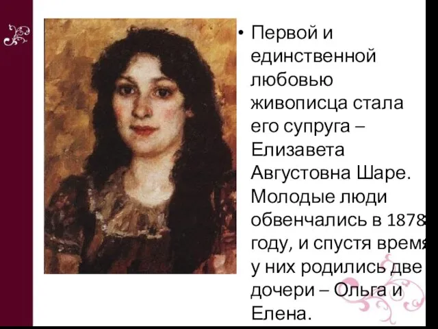 Первой и единственной любовью живописца стала его супруга – Елизавета Августовна Шаре. Молодые