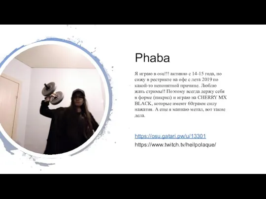 Phaba https://osu.gatari.pw/u/13301 https://www.twitch.tv/heilpolaque/ Я играю в osu!!! активно с 14-15 года, но сижу