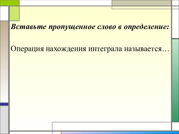 Вставьте пропущенное слово в определение: Операция нахождения интеграла называется…