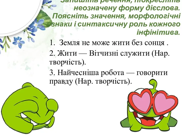 Запишіть речення, підкресліть неозначену форму дієслова. Поясніть значення, морфологічні ознаки і синтаксичну роль