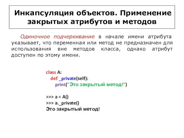 Инкапсуляция объектов. Применение закрытых атрибутов и методов class A: def _private(self): print("Это закрытый