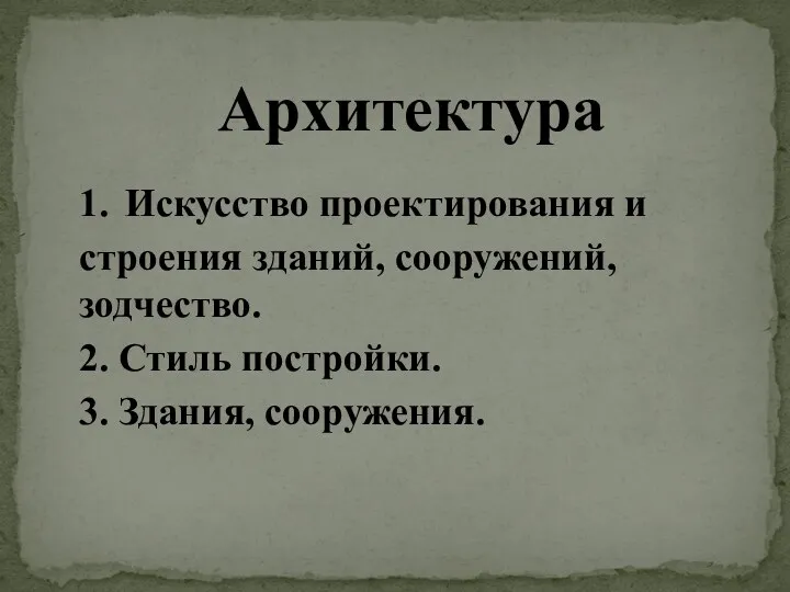 Архитектура 1. Искусство проектирования и строения зданий, сооружений, зодчество. 2. Стиль постройки. 3. Здания, сооружения.