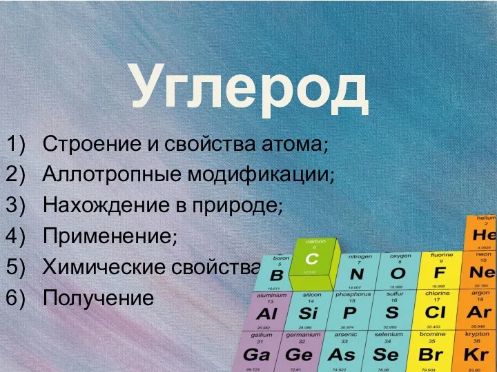 Углерод Строение и свойства атома; Аллотропные модификации; Нахождение в природе; Применение; Химические свойства Получение