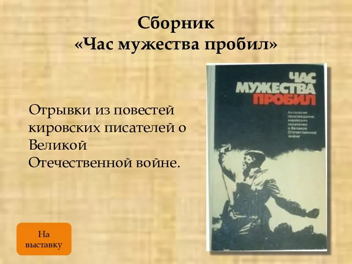 Сборник «Час мужества пробил» Отрывки из повестей кировских писателей о Великой Отечественной войне. На выставку