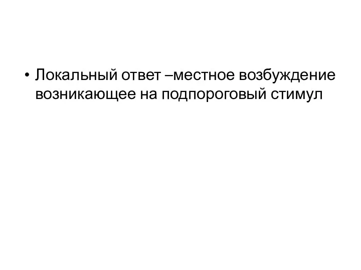 Локальный ответ –местное возбуждение возникающее на подпороговый стимул