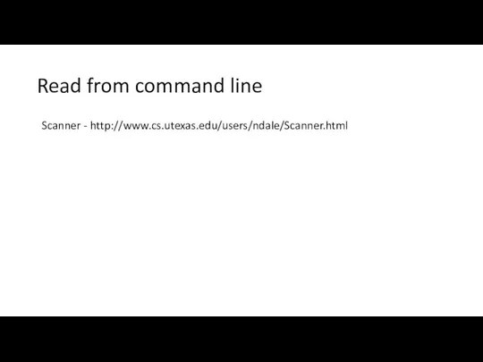 Read from command line Scanner - http://www.cs.utexas.edu/users/ndale/Scanner.html