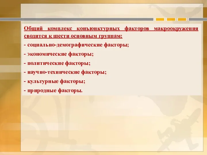 Общий комплекс конъюнктурных факторов макроокружения сводится к шести основным группам: