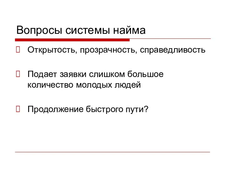 Вопросы системы найма Открытость, прозрачность, справедливость Подает заявки слишком большое количество молодых людей Продолжение быстрого пути?