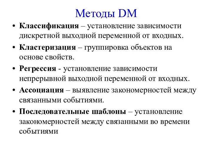 Методы DM Классификация – установление зависимости дискретной выходной переменной от входных. Кластеризация –