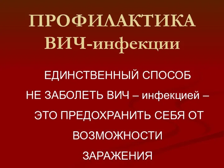 ПРОФИЛАКТИКА ВИЧ-инфекции ЕДИНСТВЕННЫЙ СПОСОБ НЕ ЗАБОЛЕТЬ ВИЧ – инфекцией – ЭТО ПРЕДОХРАНИТЬ СЕБЯ ОТ ВОЗМОЖНОСТИ ЗАРАЖЕНИЯ