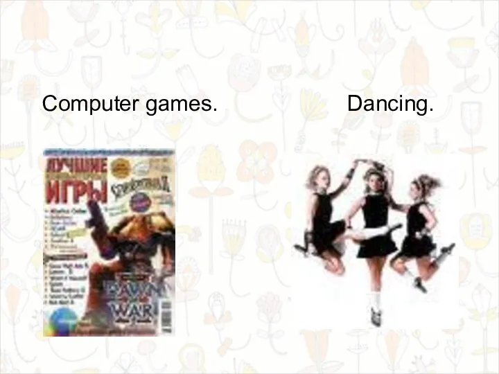 Computer games. Dancing.