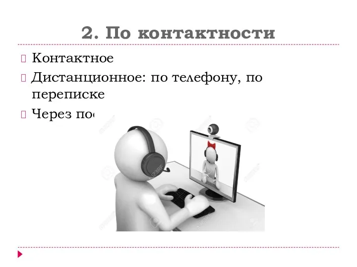 2. По контактности Контактное Дистанционное: по телефону, по переписке Через посредника