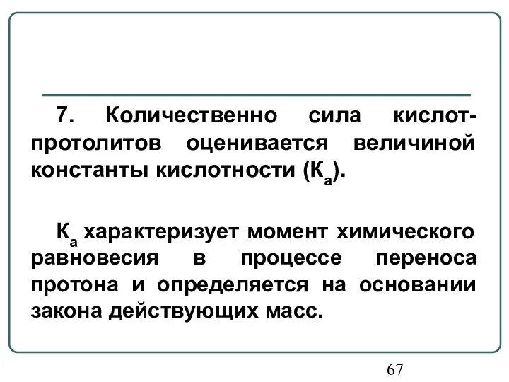 7. Количественно сила кислот-протолитов оценивается величиной константы кислотности (Ка). Ка