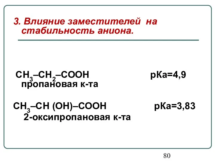 3. Влияние заместителей на стабильность аниона. СН3–СН2–СООН рКа=4,9 пропановая к-та СН3–СН (ОН)–СООН рКа=3,83 2-оксипропановая к-та