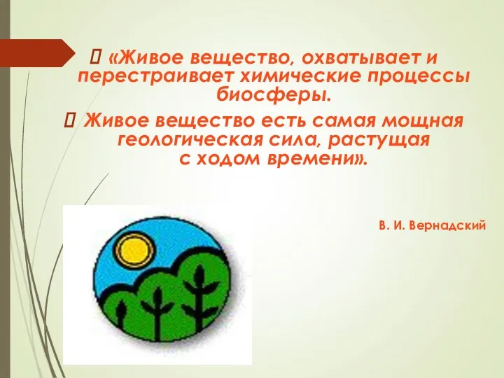 «Живое вещество, охватывает и перестраивает химические процессы биосферы. Живое вещество