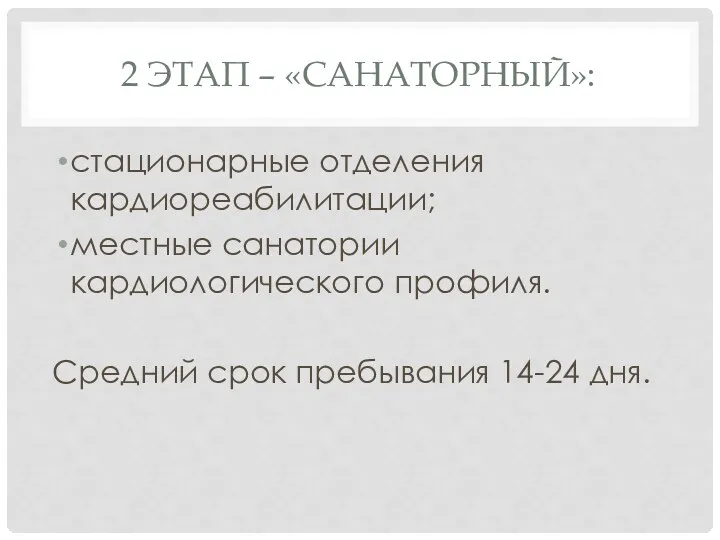 2 ЭТАП – «САНАТОРНЫЙ»: стационарные отделения кардиореабилитации; местные санатории кардиологического профиля. Средний срок пребывания 14-24 дня.