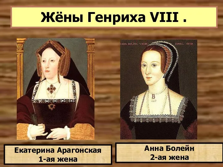 Жёны Генриха VIII . Екатерина Арагонская 1-ая жена Анна Болейн 2-ая жена