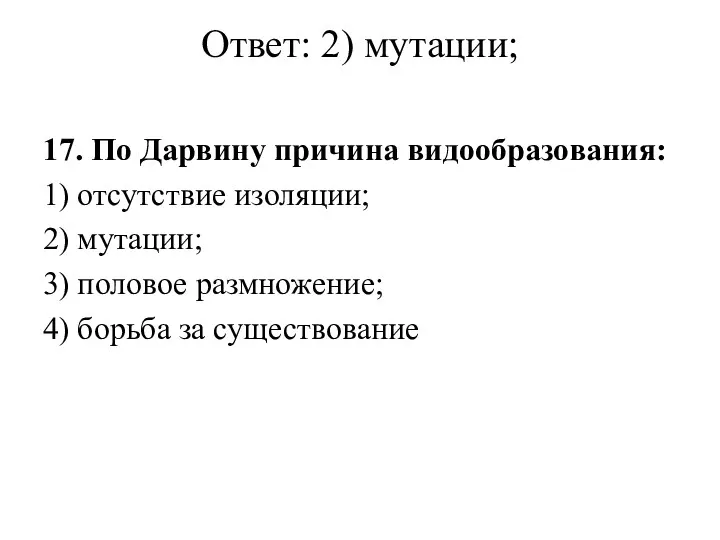 Ответ: 2) мутации; 17. По Дарвину причина видообразования: 1) отсутствие