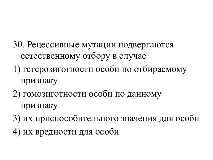 30. Рецессивные мутации подвергаются естественному отбору в случае 1) гетерозиготности