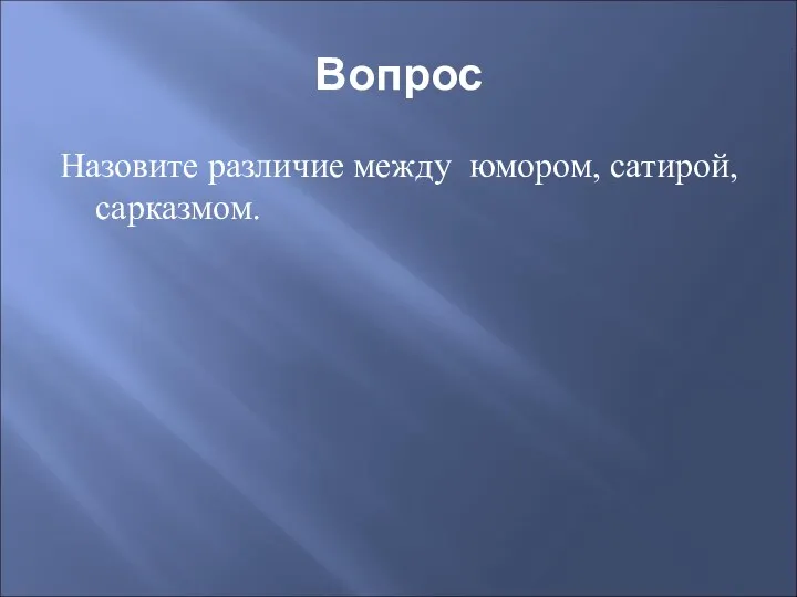 Вопрос Назовите различие между юмором, сатирой, сарказмом.