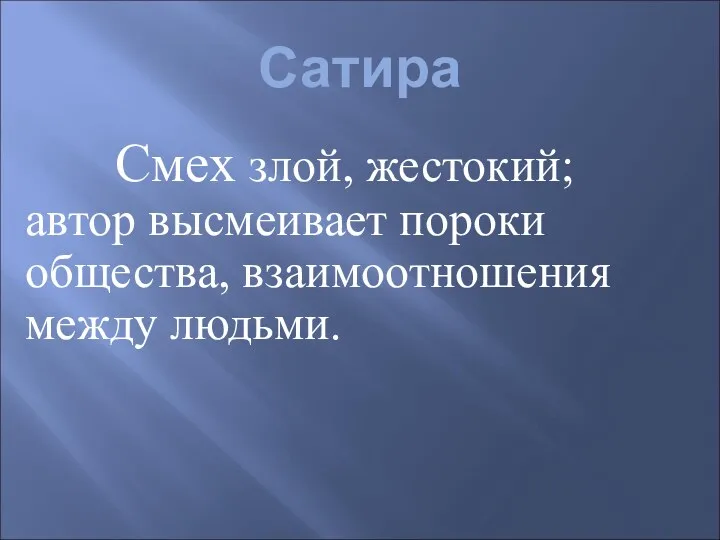 Сатира Смех злой, жестокий; автор высмеивает пороки общества, взаимоотношения между людьми.