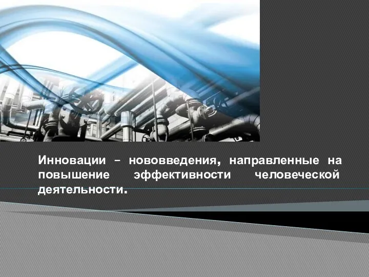 Инновации – нововведения, направленные на повышение эффективности человеческой деятельности.