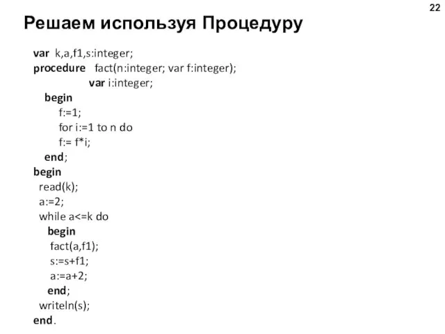 Решаем используя Процедуру var k,a,f1,s:integer; procedure fact(n:integer; var f:integer); var