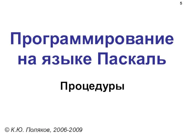 Программирование на языке Паскаль Процедуры © К.Ю. Поляков, 2006-2009