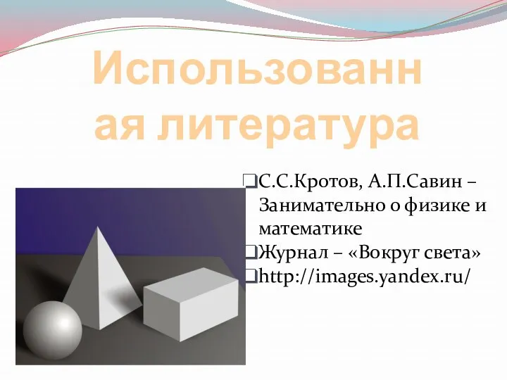 Использованная литература С.С.Кротов, А.П.Савин – Занимательно о физике и математике Журнал – «Вокруг света» http://images.yandex.ru/