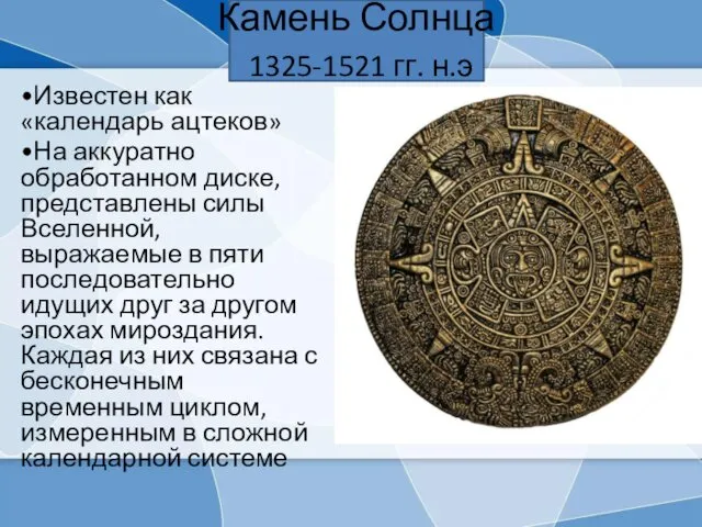 Камень Солнца 1325-1521 гг. н.э •Известен как «календарь ацтеков» •На
